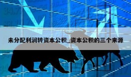 未分配利润转资本公积_资本公积的三个来源