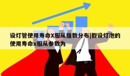 设灯管使用寿命X服从指数分布|假设灯泡的使用寿命x服从参数为