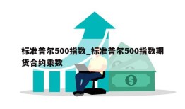 标准普尔500指数_标准普尔500指数期货合约乘数