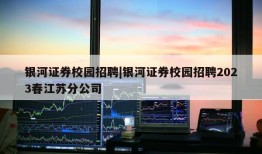 银河证券校园招聘|银河证券校园招聘2023春江苏分公司