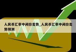 人民币汇率中间价走势_人民币汇率中间价走势预测