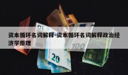 资本循环名词解释-资本循环名词解释政治经济学原理