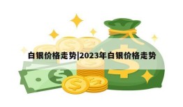 白银价格走势|2023年白银价格走势