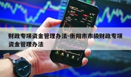 财政专项资金管理办法-衡阳市市级财政专项资金管理办法