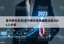 宜兴房价走势|宜兴房价走势最新消息2021二手房