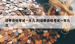 证券资格考试一年几次|证券资格考试一年几次