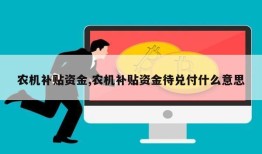 农机补贴资金,农机补贴资金待兑付什么意思