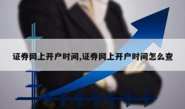 证券网上开户时间,证券网上开户时间怎么查