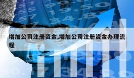 增加公司注册资金,增加公司注册资金办理流程