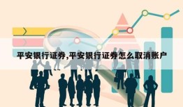 平安银行证券,平安银行证券怎么取消账户