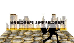 证券包含基金吗|证券市场包含基金吗