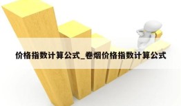 价格指数计算公式_卷烟价格指数计算公式