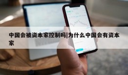 中国会被资本家控制吗|为什么中国会有资本家