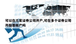 可以在几家证券公司开户,可在多个证券公司开股票帐户吗