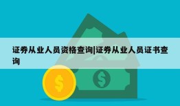 证券从业人员资格查询|证券从业人员证书查询