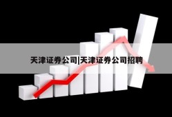 天津证券公司|天津证券公司招聘