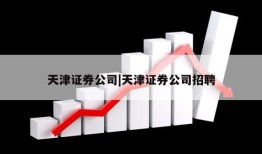 天津证券公司|天津证券公司招聘