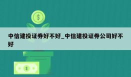 中信建投证券好不好_中信建投证券公司好不好