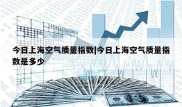 今日上海空气质量指数|今日上海空气质量指数是多少