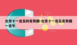 北京十一选五的走势图-北京十一选五走势图一定牛