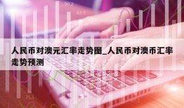 人民币对澳元汇率走势图_人民币对澳币汇率走势预测