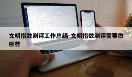 文明指数测评工作总结-文明指数测评需要做哪些