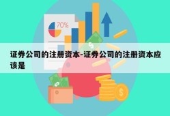 证券公司的注册资本-证券公司的注册资本应该是