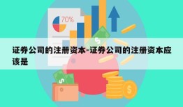 证券公司的注册资本-证券公司的注册资本应该是