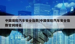 中国保险汽车安全指数|中国保险汽车安全指数官网排名