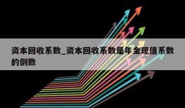 资本回收系数_资本回收系数是年金现值系数的倒数