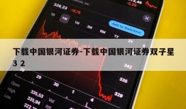 下载中国银河证券-下载中国银河证券双子星3 2