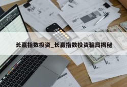 长赢指数投资_长赢指数投资骗局揭秘