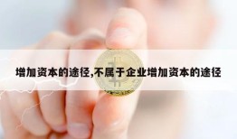 增加资本的途径,不属于企业增加资本的途径