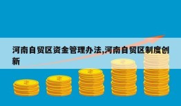 河南自贸区资金管理办法,河南自贸区制度创新