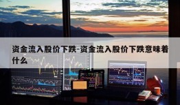 资金流入股价下跌-资金流入股价下跌意味着什么