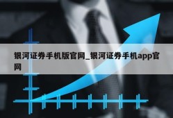 银河证券手机版官网_银河证券手机app官网