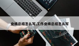 业绩总结怎么写,工作业绩总结怎么写