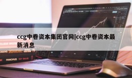 ccg中卷资本集团官网|ccg中卷资本最新消息