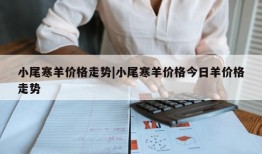 小尾寒羊价格走势|小尾寒羊价格今日羊价格走势