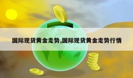 国际现货黄金走势,国际现货黄金走势行情