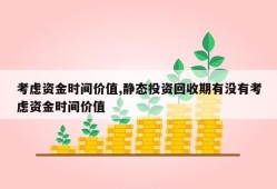 考虑资金时间价值,静态投资回收期有没有考虑资金时间价值