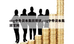 ccg中券资本集团现状,ccg中券资本集团官网