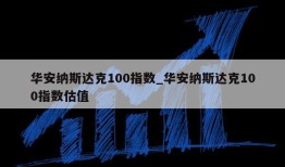 华安纳斯达克100指数_华安纳斯达克100指数估值