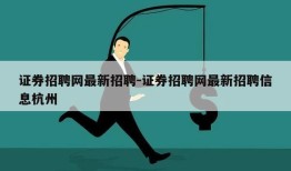 证券招聘网最新招聘-证券招聘网最新招聘信息杭州