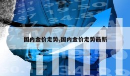 国内金价走势,国内金价走势最新