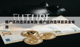 棚户区改造资金来源-棚户区改造项目资金来源