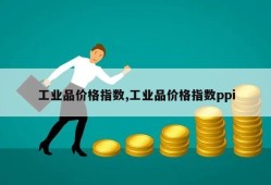 工业品价格指数,工业品价格指数ppi