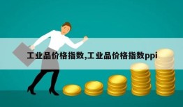 工业品价格指数,工业品价格指数ppi