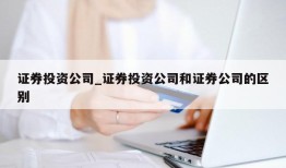 证券投资公司_证券投资公司和证券公司的区别