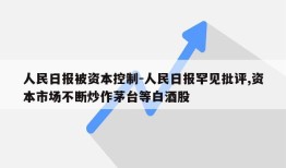 人民日报被资本控制-人民日报罕见批评,资本市场不断炒作茅台等白酒股